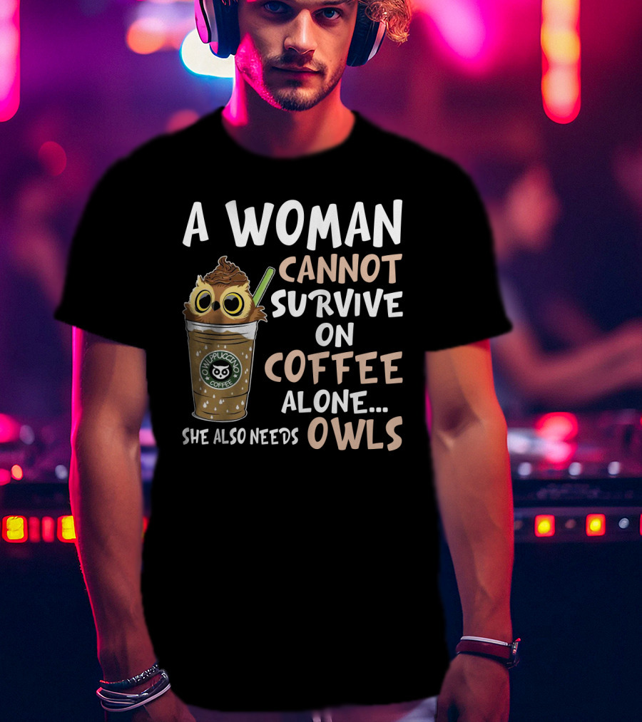 A Woman Cannot Survive On Coffee Alone She Also Needs Owls Owlppuccino Coffee Drink T-Shirt