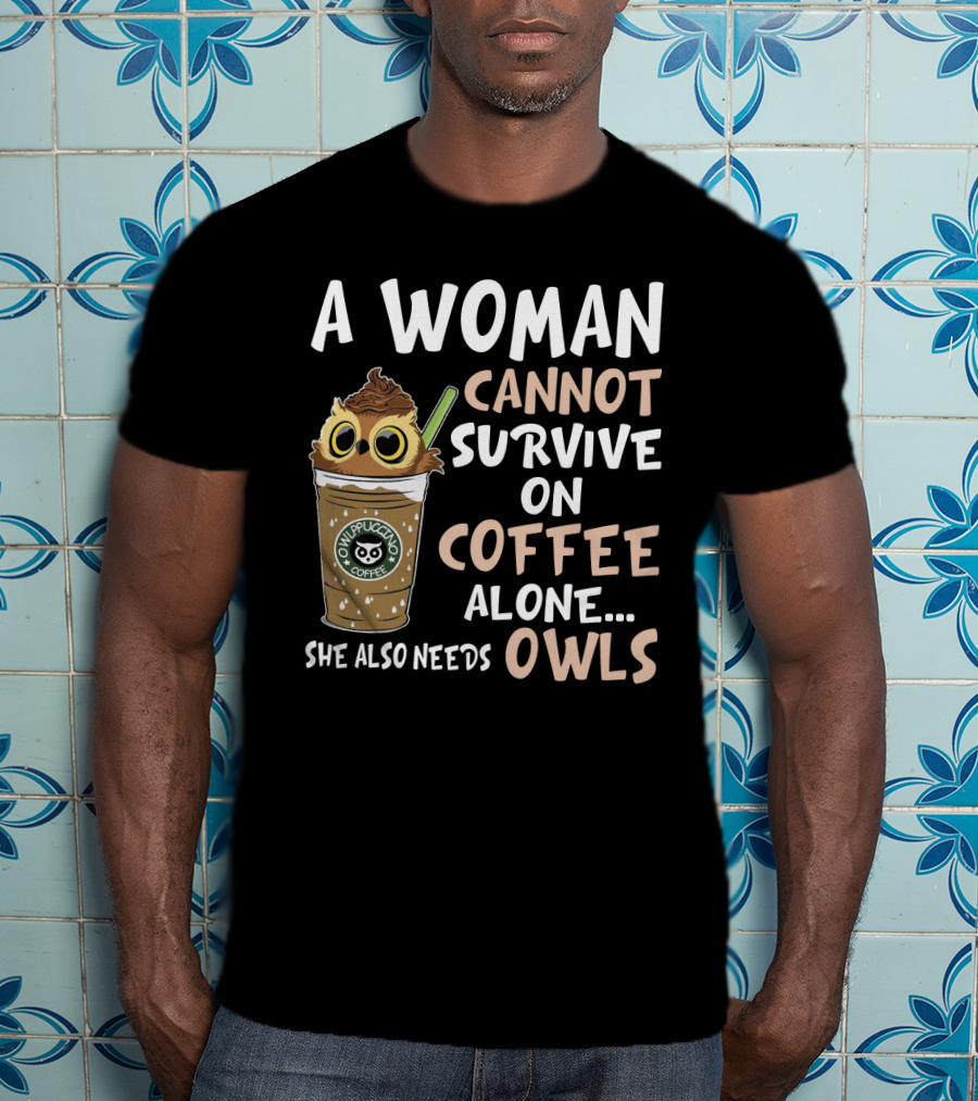 A Woman Cannot Survive On Coffee Alone She Also Needs Owls Owlppuccino Coffee Drink T-Shirt