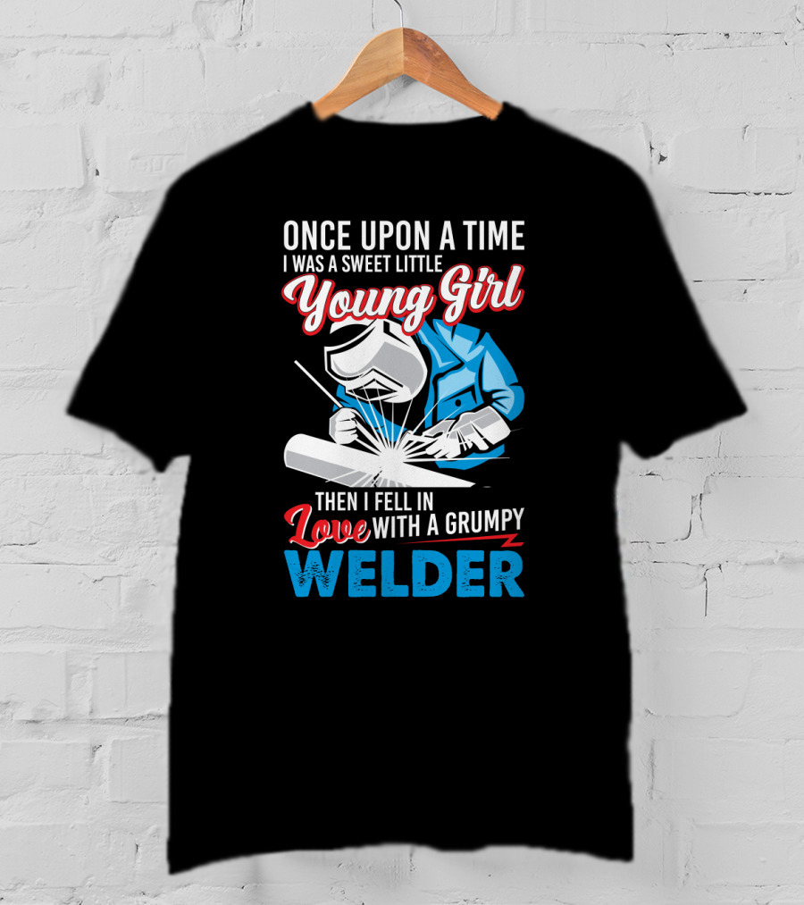 Once Upon A Time I Was A Sweet Little Young Girl Then I Fell In Love With A Grumpy Welder T-Shirt