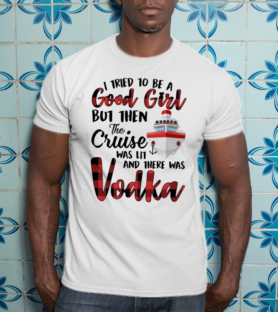 I Tried To Be A Good Girl But Then The Cruise Was Lit Anchor And There Was Vodka T-Shirt