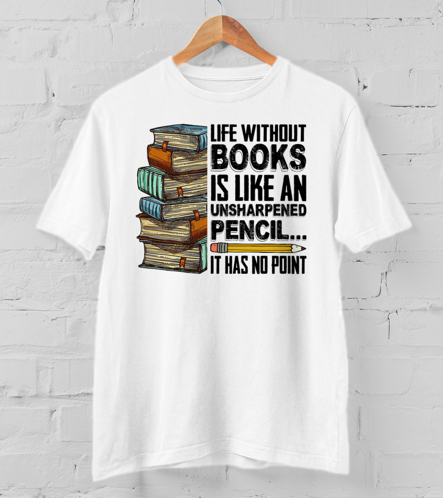 Life Without Books Is Like An Unsharpened Pencil It Has No Point Stack Of Books And Pencil T-Shirt