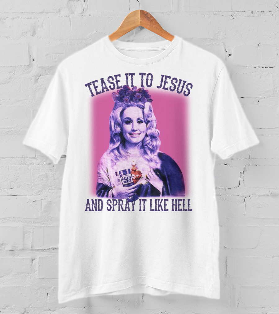 Tease It To Jesus And Spray It Like Hell Aqua Net In Hand Dolly Parton T-Shirt
