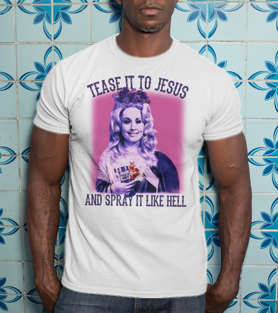 Tease It To Jesus And Spray It Like Hell Aqua Net In Hand Dolly Parton T-Shirt