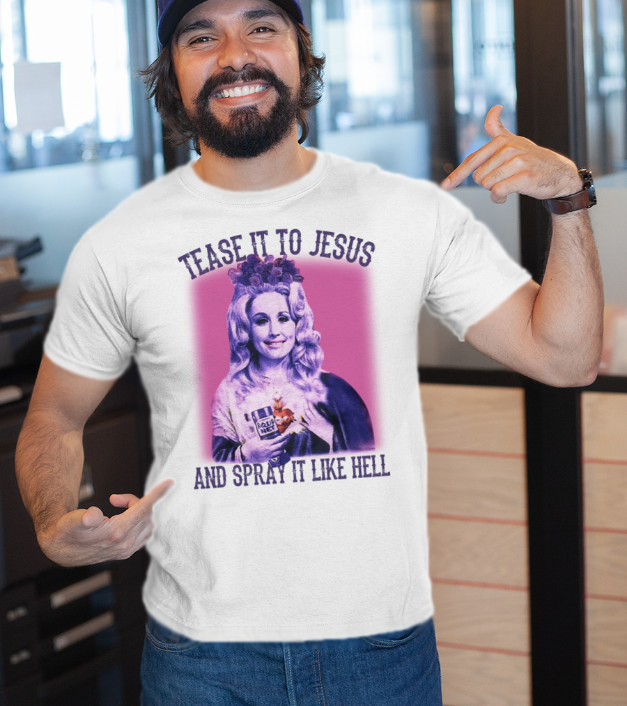Tease It To Jesus And Spray It Like Hell Aqua Net In Hand Dolly Parton T-Shirt