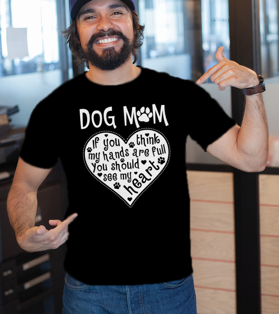 Dog Mom Heart Design If You Think My Hands Are Full You Should See My Heart With Paw Prints T-Shirt