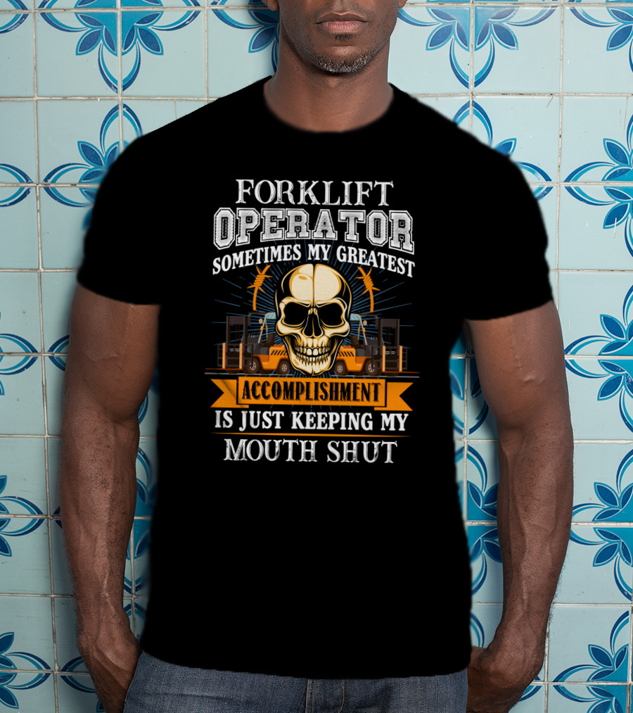 Forklift Operator Sometimes My Greatest Accomplishment Is Just Keeping My Mouth Shut Skull And Forklift T-Shirt