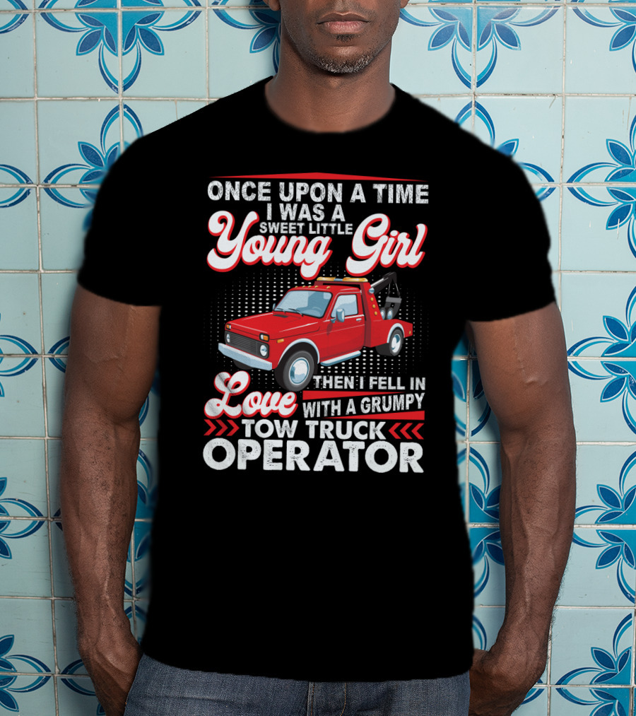 Once Upon A Time I Was A Sweet Little Young Girl Then I Fell In Love With A Grumpy Tow Truck Operator T-Shirt