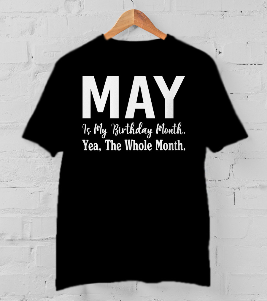 May Is My Birthday Month Yea The Whole Month T-Shirt