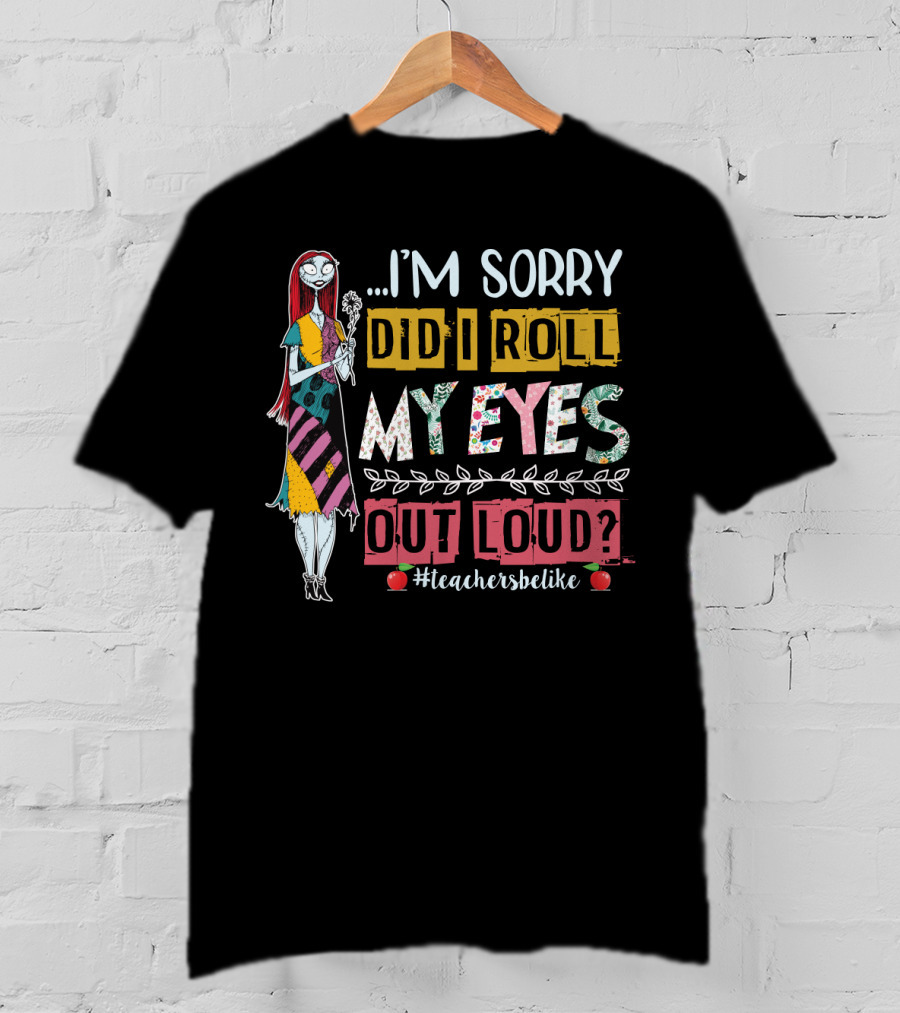 I'm Sorry Did I Roll My Eyes Out Loud Teachers Be Like Sally Themed T-Shirt
