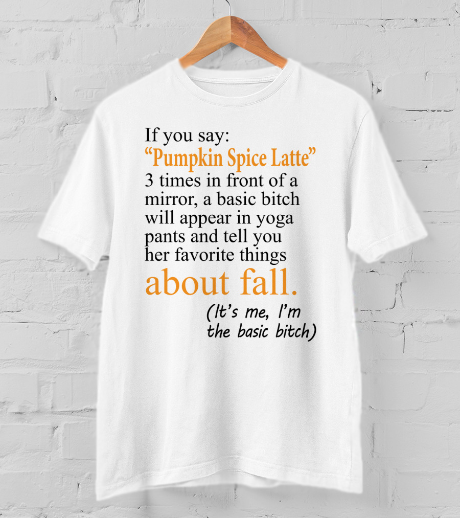 If You Say Pumpkin Spice Latte 3 Times In Front Of A Mirror A Basic Bitch Will Appear In Yoga Pants About Fall It's Me I'm The Basic Bitch T-Shirt