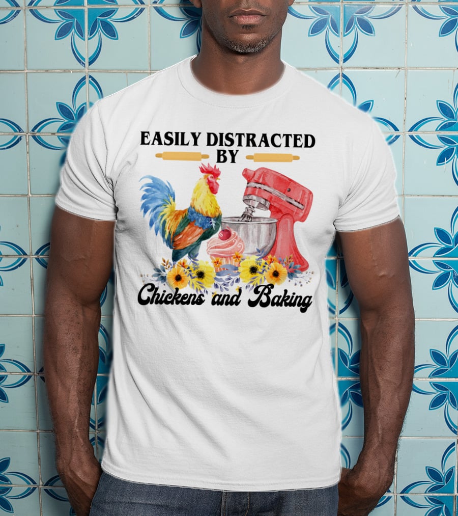 Easily Distracted By Chickens With Mixer And Cupcake Surrounded By Colorful Sunflowers And Baking T-Shirt