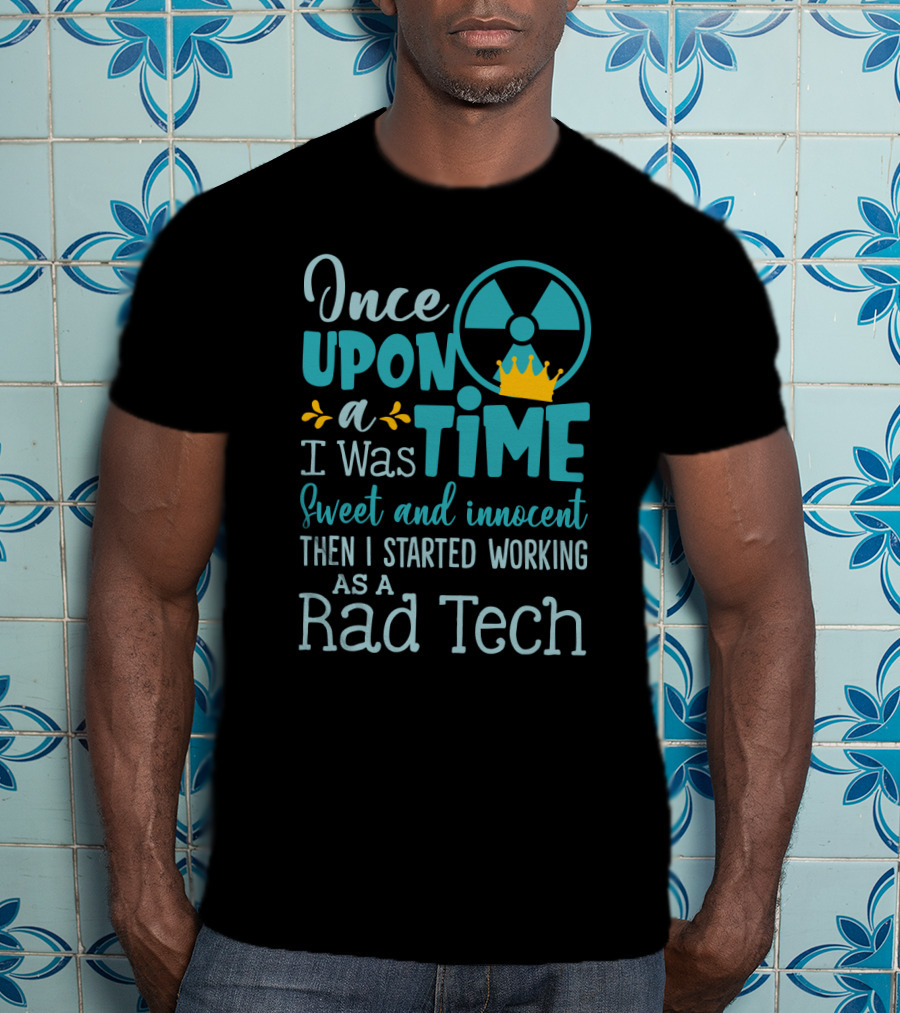 Once Upon A Time I Was Sweet And Innocent Then I Started Working As A Rad Tech T-Shirt