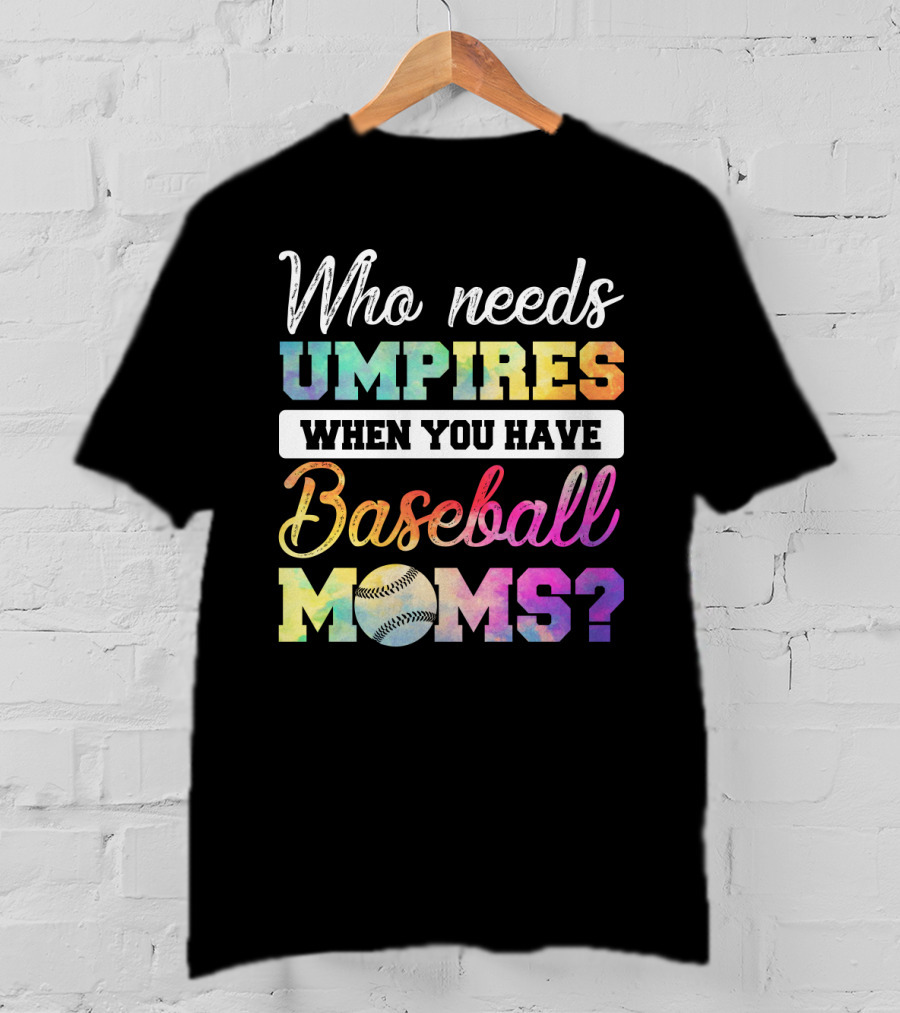 Who Needs Umpires When You Have Baseball Moms Colorful Text With Baseball T-Shirt
