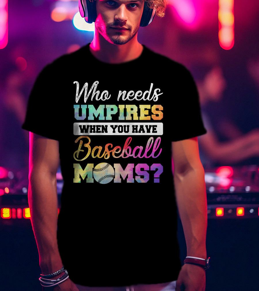 Who Needs Umpires When You Have Baseball Moms Colorful Text With Baseball T-Shirt