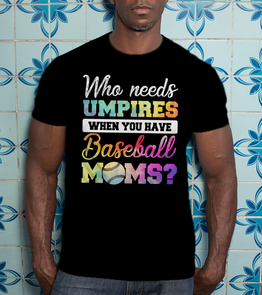 Who Needs Umpires When You Have Baseball Moms Colorful Text With Baseball T-Shirt
