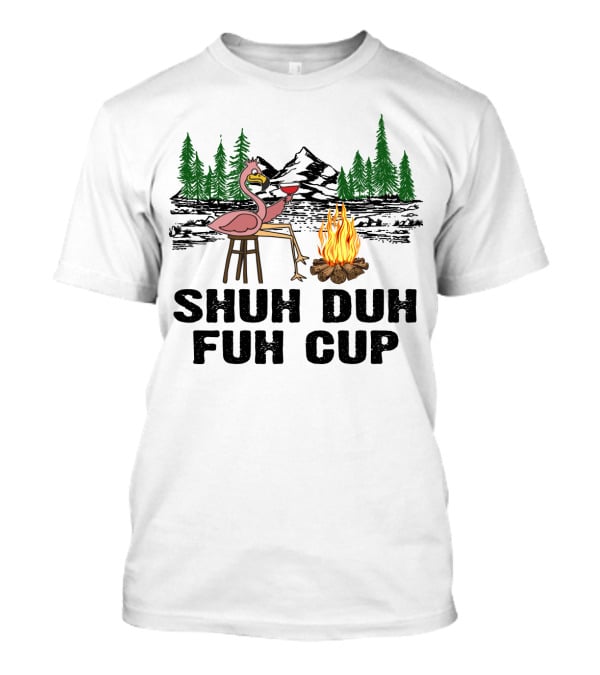 Shuh Duh Fuh Cup Flamingo Wine Camping Campfire Mountain Forest T-Shirt