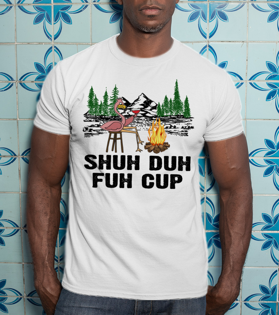 Shuh Duh Fuh Cup Flamingo Wine Camping Campfire Mountain Forest T-Shirt