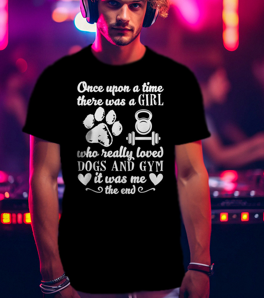 Once Upon A Time There Was A Girl Who Really Loved Dogs And Gym It Was Me T-Shirt