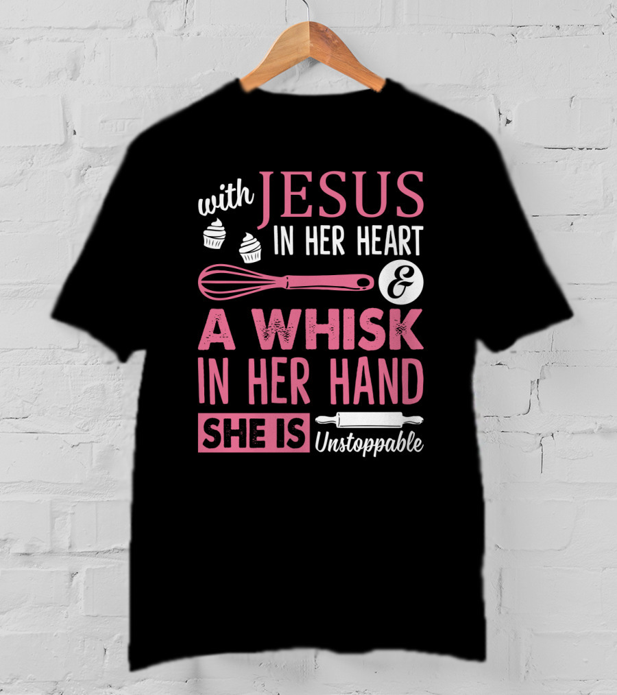With Jesus In Her Heart A Whisk In Hand She Is Unstoppable Baking Humor T-Shirt
