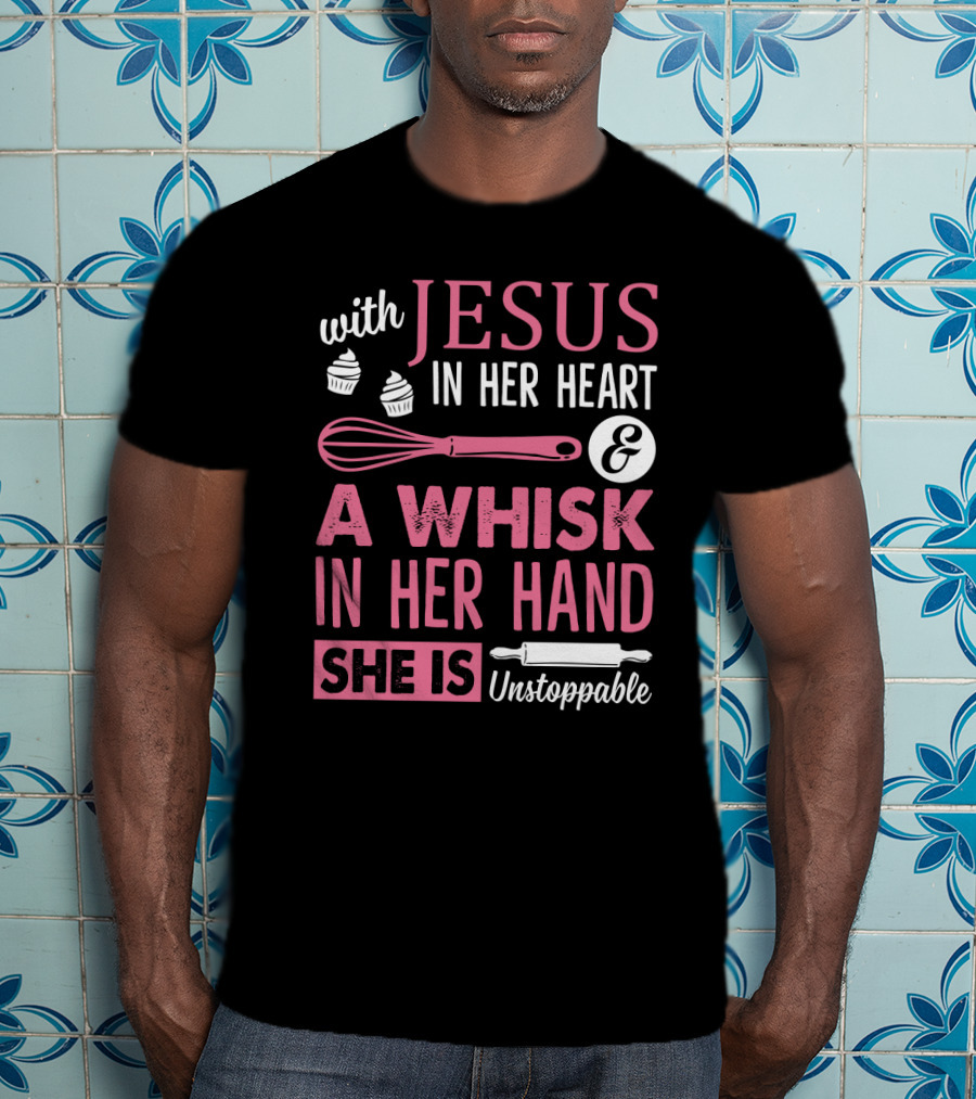 With Jesus In Her Heart A Whisk In Hand She Is Unstoppable Baking Humor T-Shirt