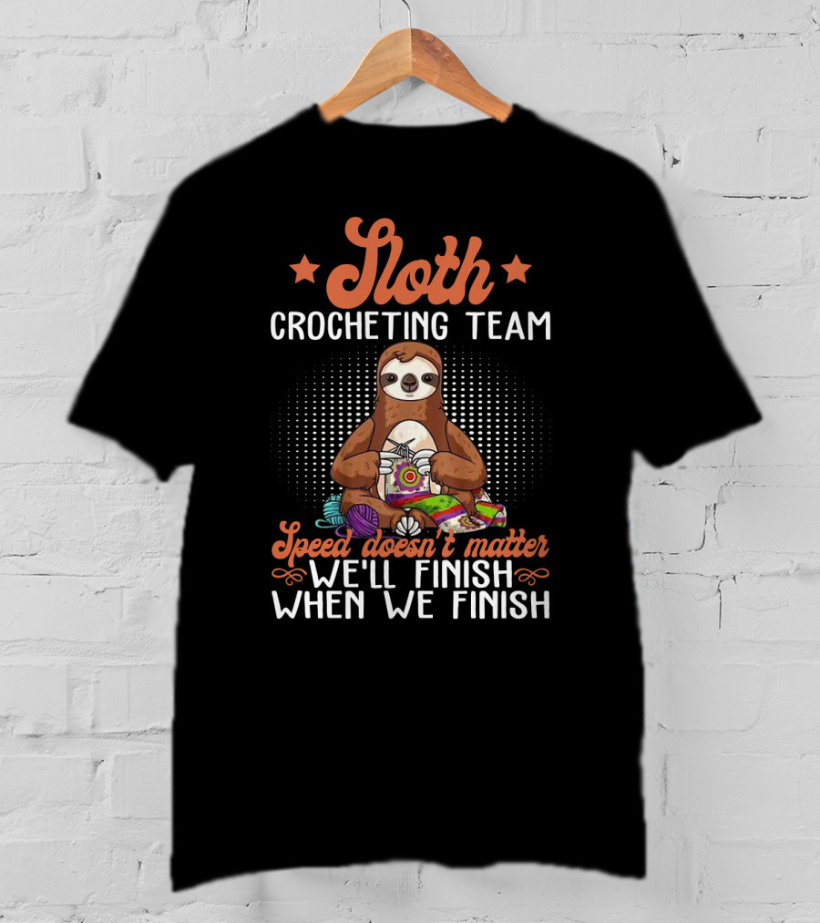 Sloth Crocheting Team Speed Doesn't Matter We'll Finish When We Finish T-Shirt