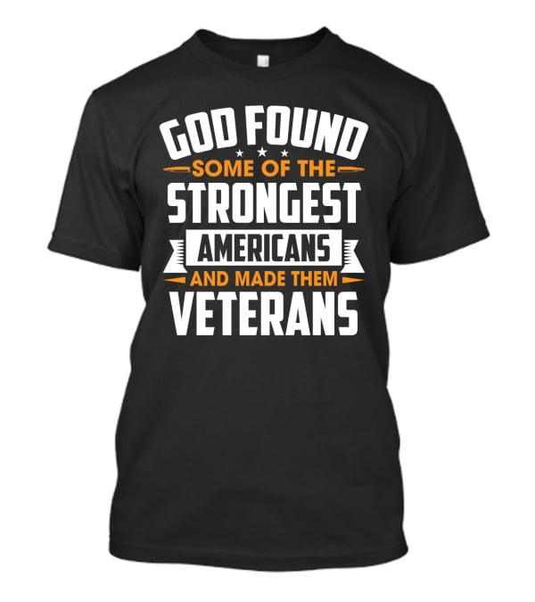 God Found Some Of The Strongest Americans And Made Them Veterans T-Shirt
