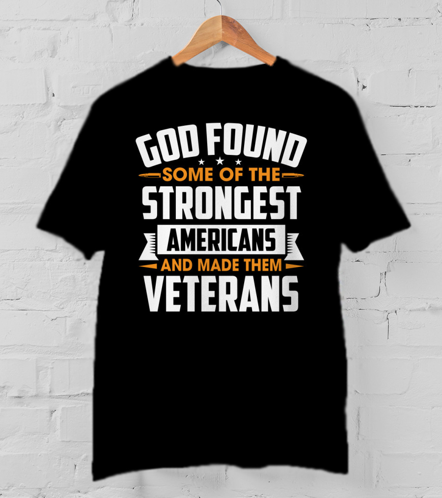 God Found Some Of The Strongest Americans And Made Them Veterans T-Shirt