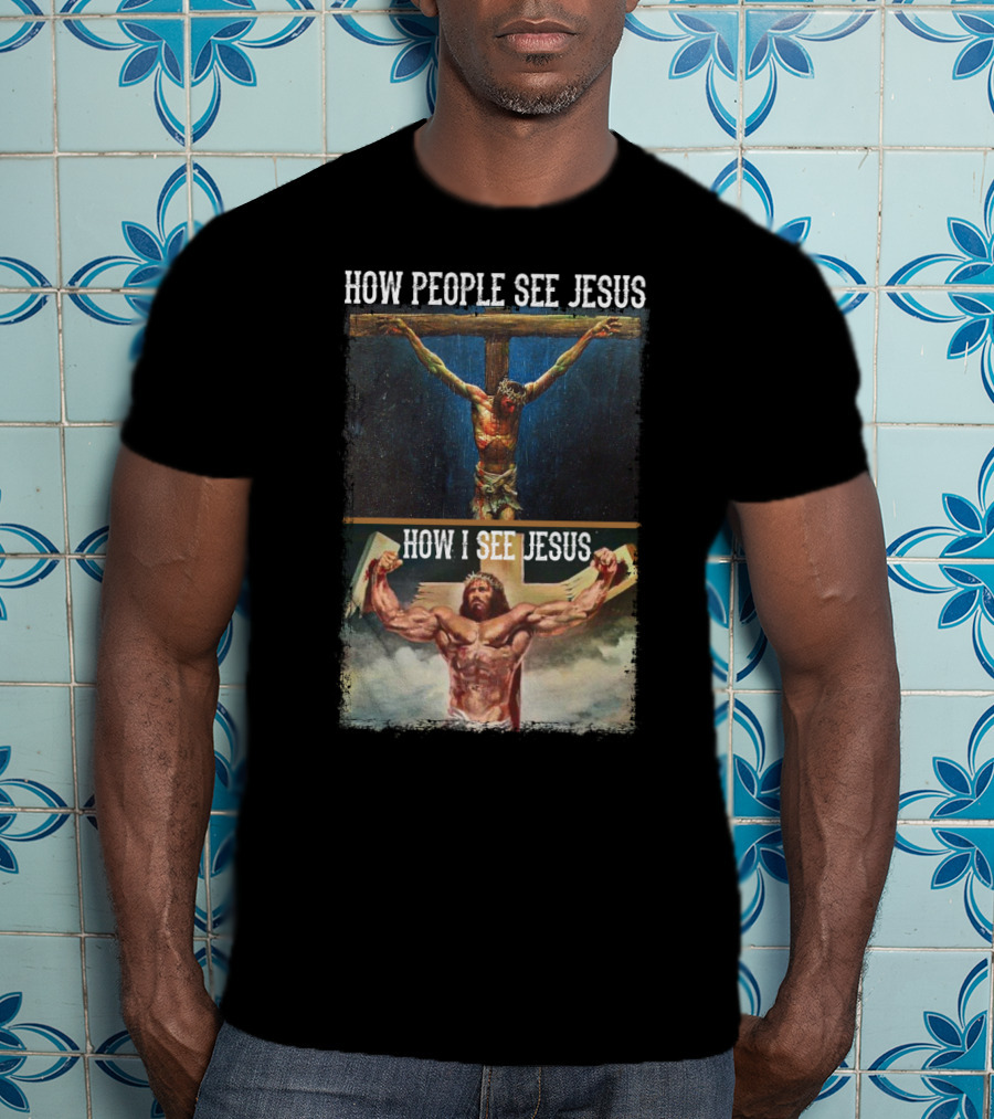 How People See Jesus How I See Jesus Muscle Strong Reinvention T-Shirt