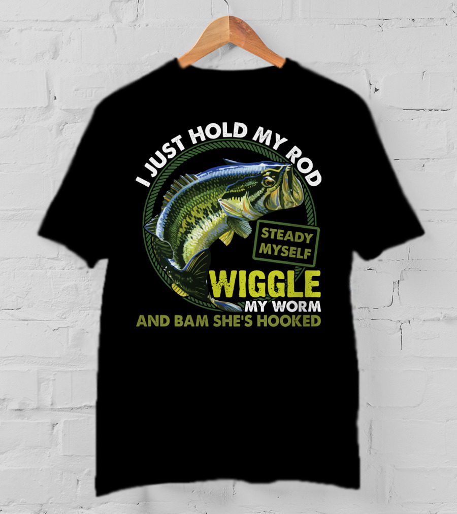 I Just Hold My Rod Steady Myself Wiggle My Worm And Bam She's Hooked Bass Fishing Humor T-Shirt