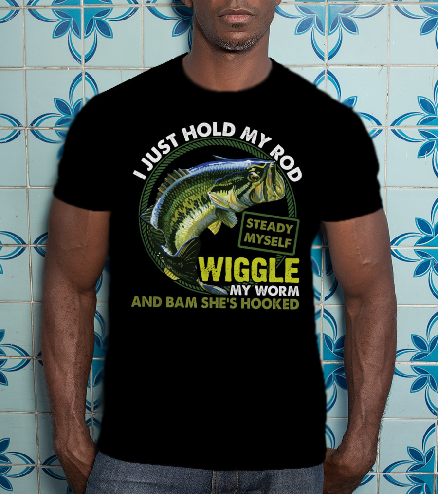 I Just Hold My Rod Steady Myself Wiggle My Worm And Bam She's Hooked Bass Fishing Humor T-Shirt