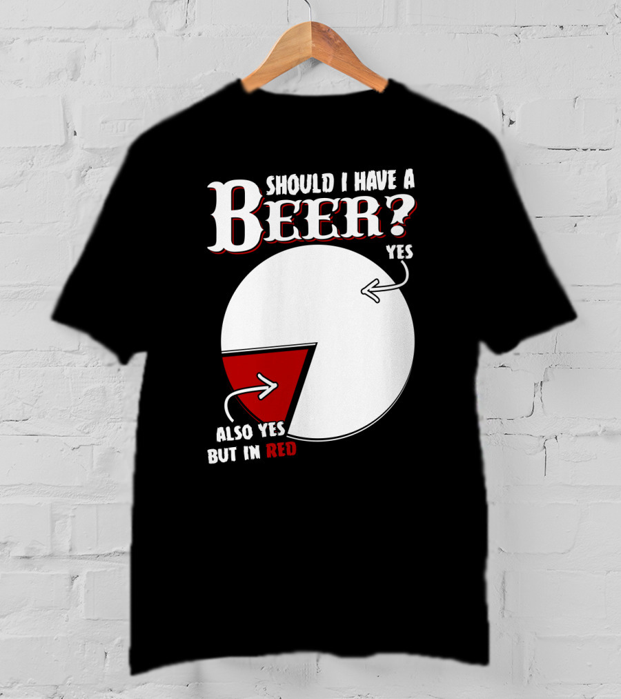 Should I Have A Beer Pie Chart Yes Also Yes But In Red T-Shirt