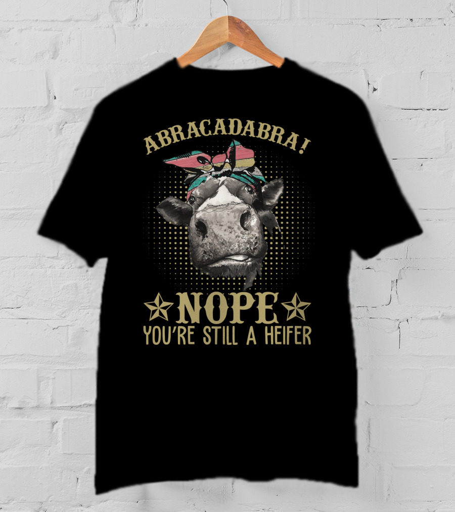 Abracadabra Funny Cow Sarcasm Nope You're Still A Heifer Farm Lady Magic Humor T-Shirt