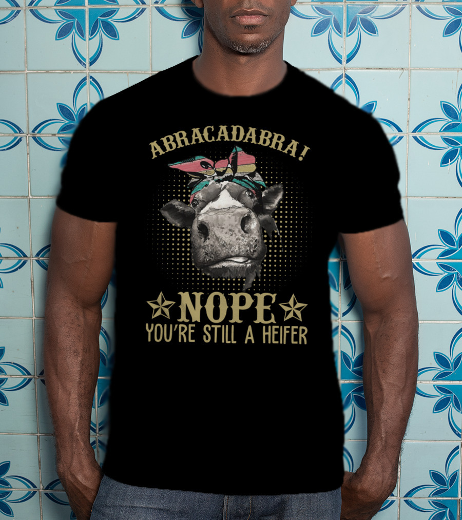 Abracadabra Funny Cow Sarcasm Nope You're Still A Heifer Farm Lady Magic Humor T-Shirt