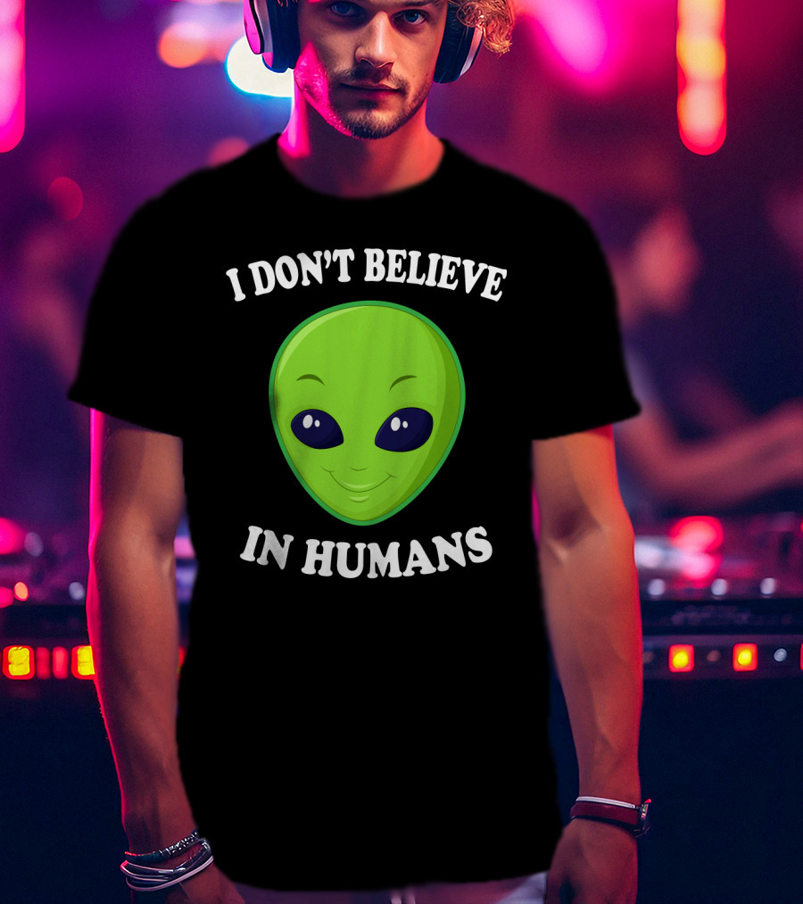 I Don’t Believe In Humans Funny Alien Green Face Sarcasm T-Shirt