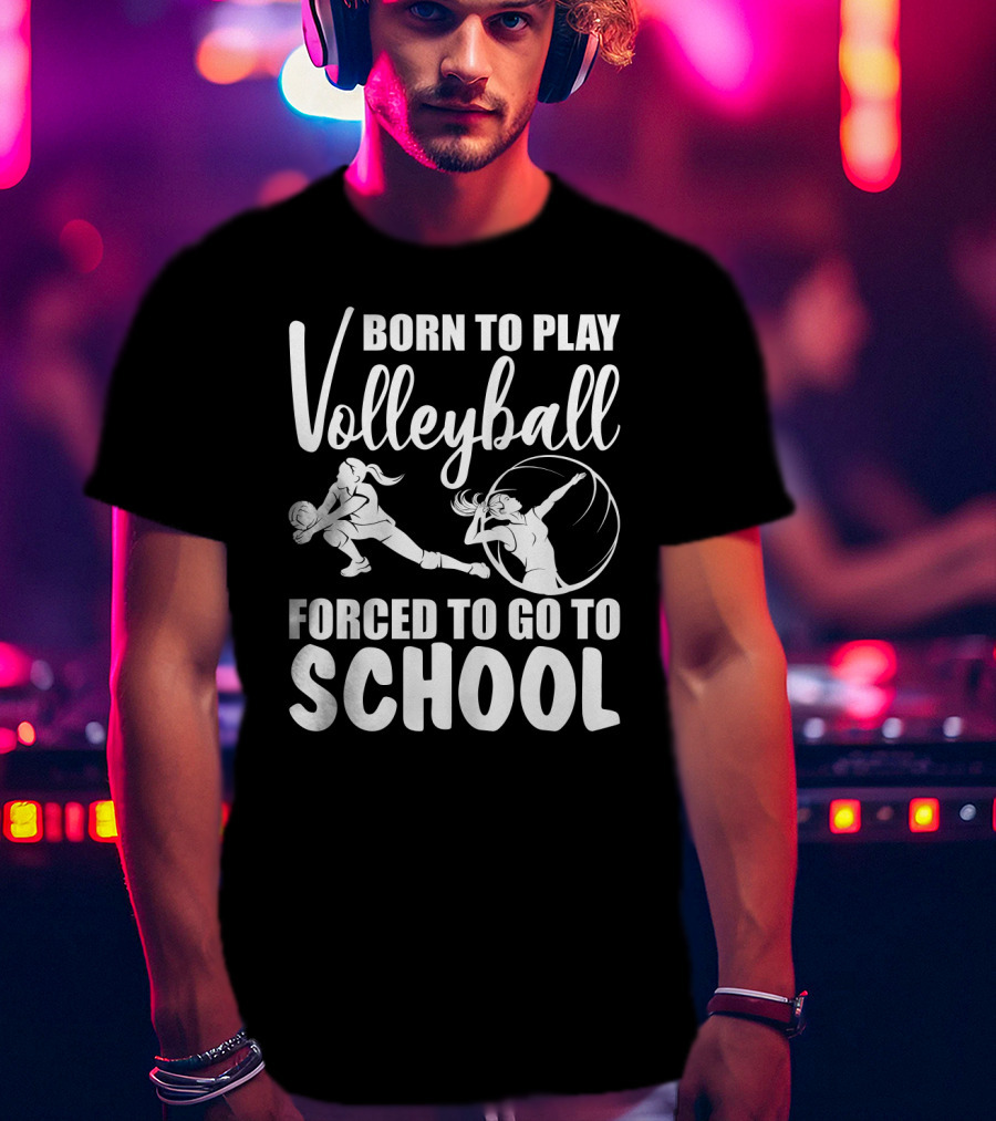 Born To Play Volleyball Forced To Go To School Volleyball Players Action T-Shirt