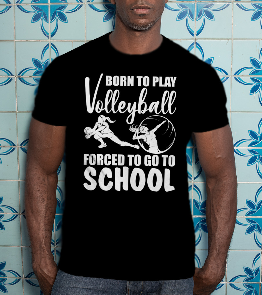 Born To Play Volleyball Forced To Go To School Volleyball Players Action T-Shirt