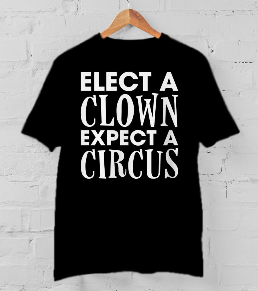 Elect A Clown Expect A Circus Funny Sarcasm Politic T-Shirt