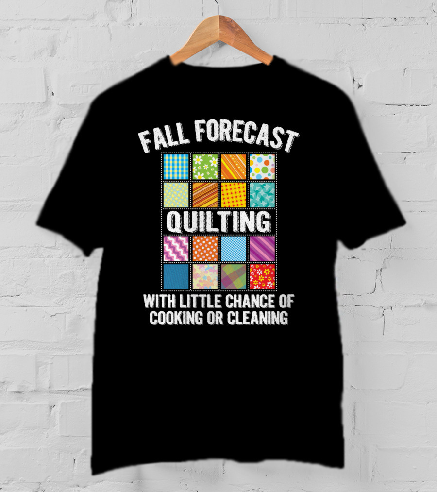 Fall Forecast Quilting Focused With Little Chance Of Cooking Or Cleaning T-Shirt