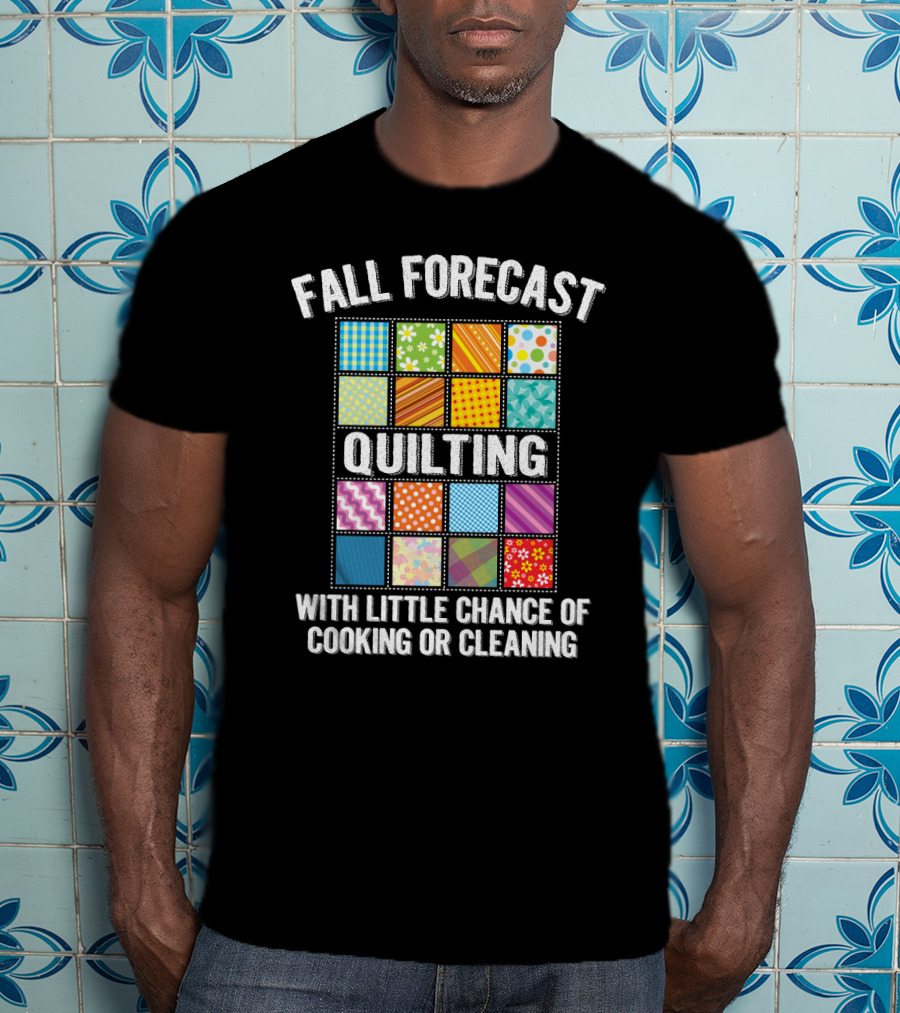 Fall Forecast Quilting Focused With Little Chance Of Cooking Or Cleaning T-Shirt