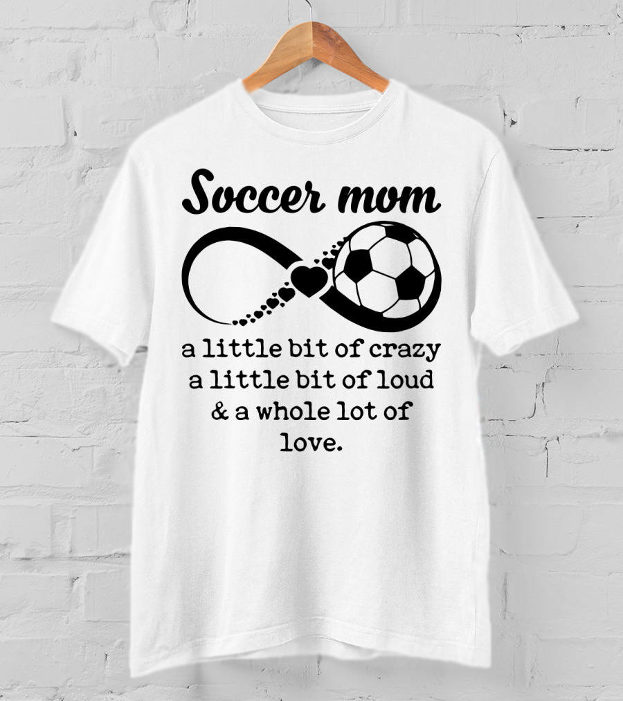 Soccer Mom A Little Bit Of Crazy A Little Bit Of Loud And A Whole Lot Of Love T-Shirt