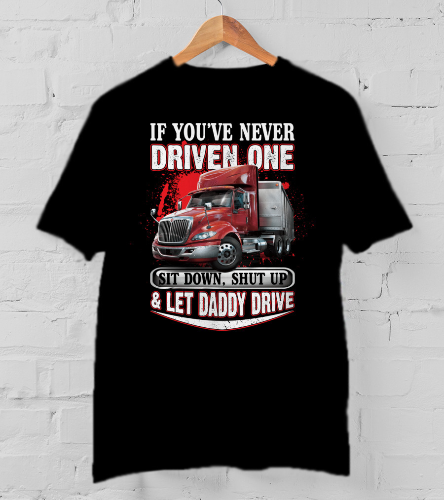 If You've Never Driven One Sit Down Shut Up Let Daddy Drive Big Red Semi Truck T-Shirt
