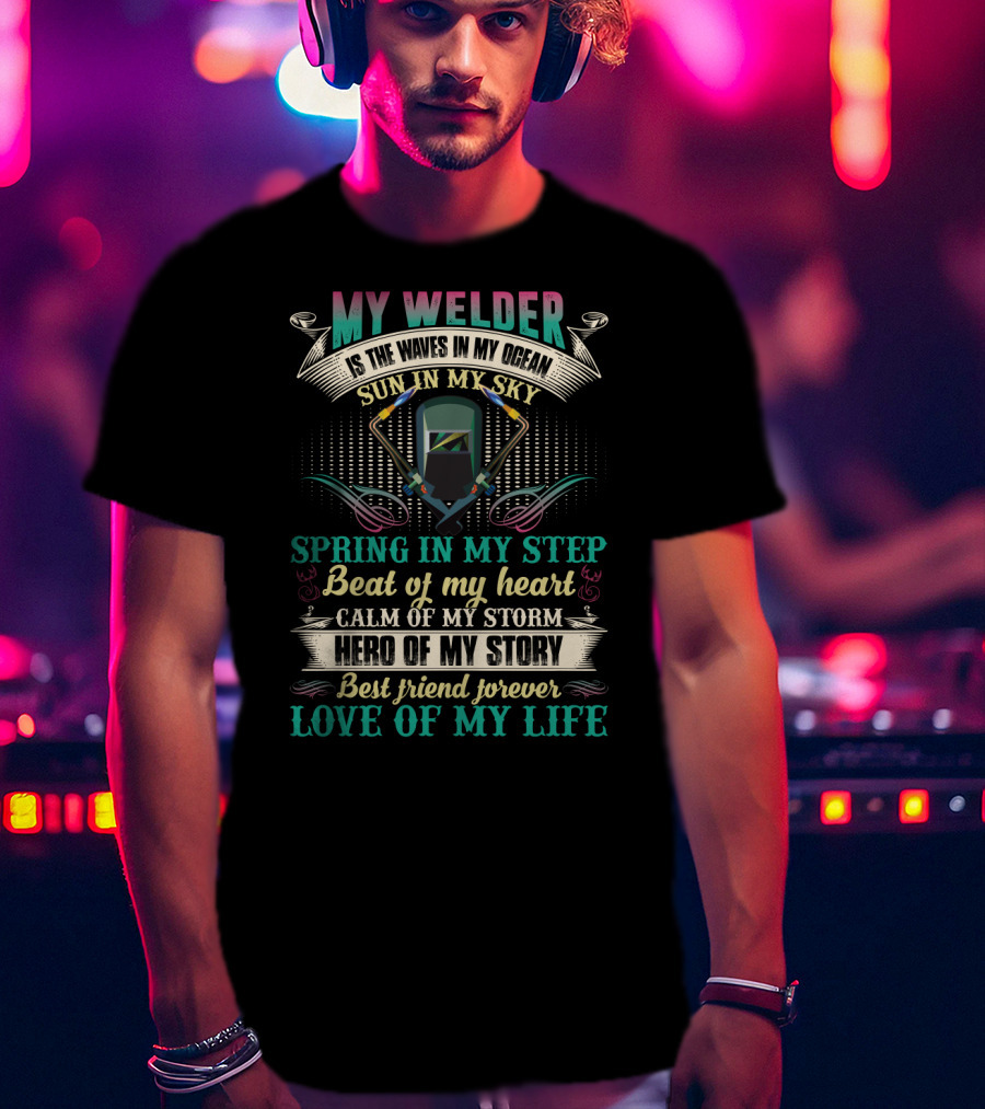 My Welder Is The Waves In My Ocean Sun In My Sky Spring In My Step Beat Of My Heart Calm Of My Storm Hero Of My Story Best Friend Forever Love Of My Life T-Shirt