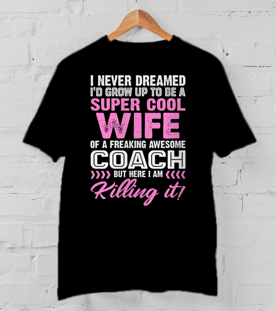 I Never Dreamed I'd Grow Up To Be A Super Cool Wife Of A Freaking Awesome Coach But Here I Am Killing It T-Shirt