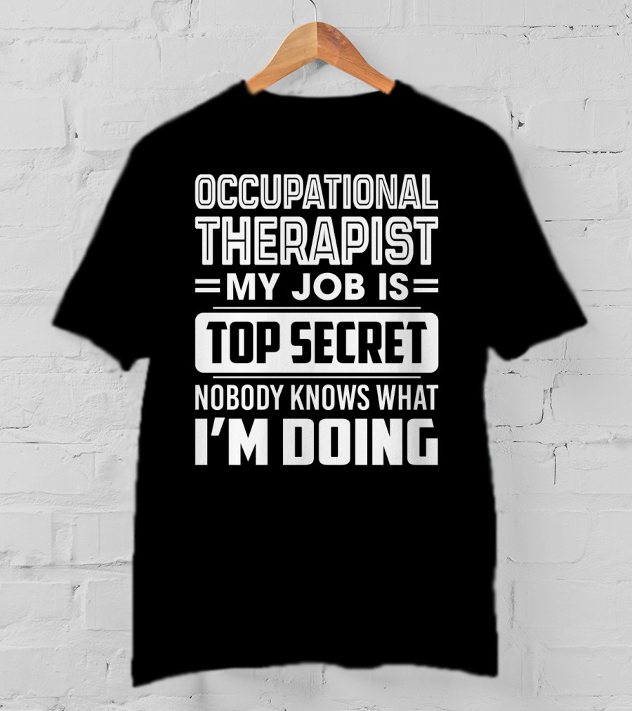Occupational Therapist My Job Is Top Secret Nobody Knows What I'm Doing T-Shirt