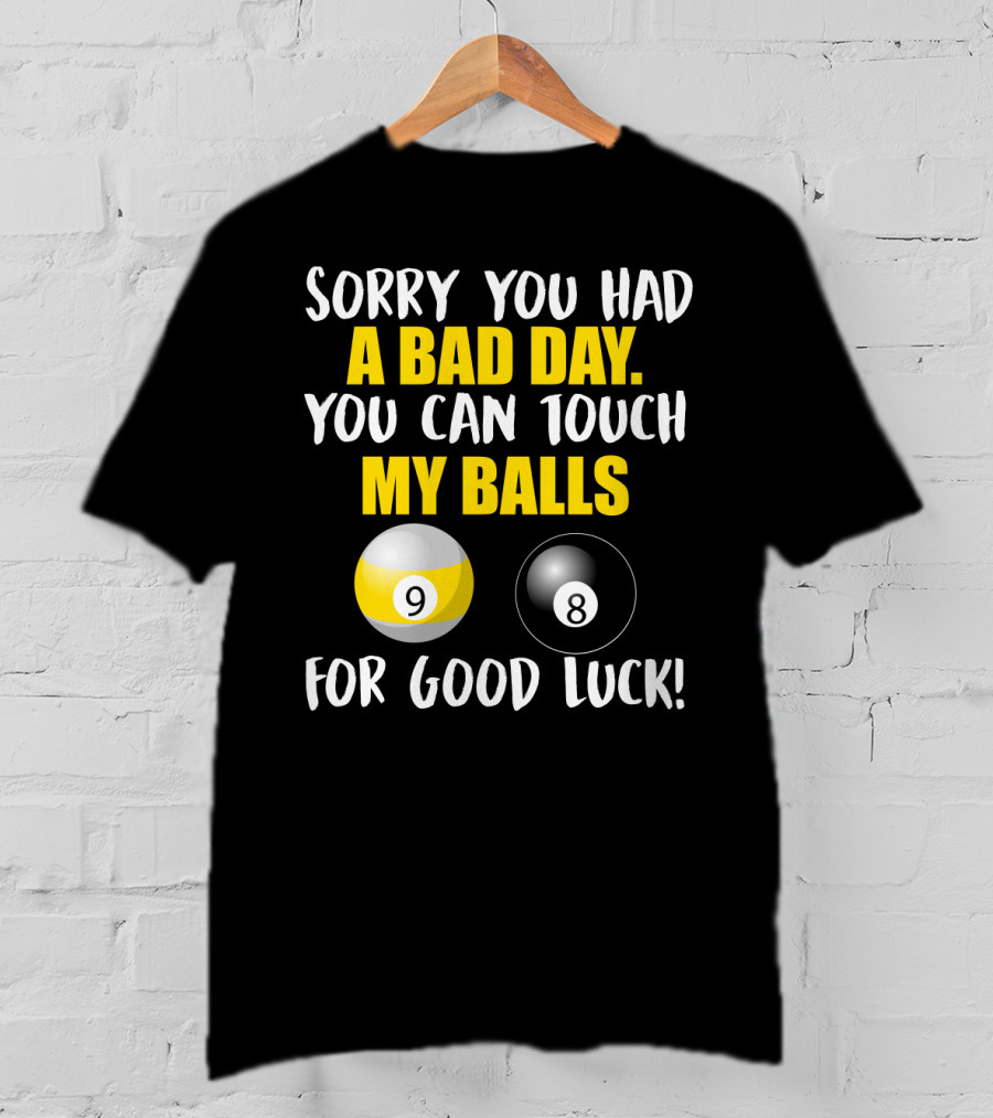 Sorry You Had A Bad Day You Can Touch My Balls 9 8 For Good Luck Billiards Joke T-Shirt