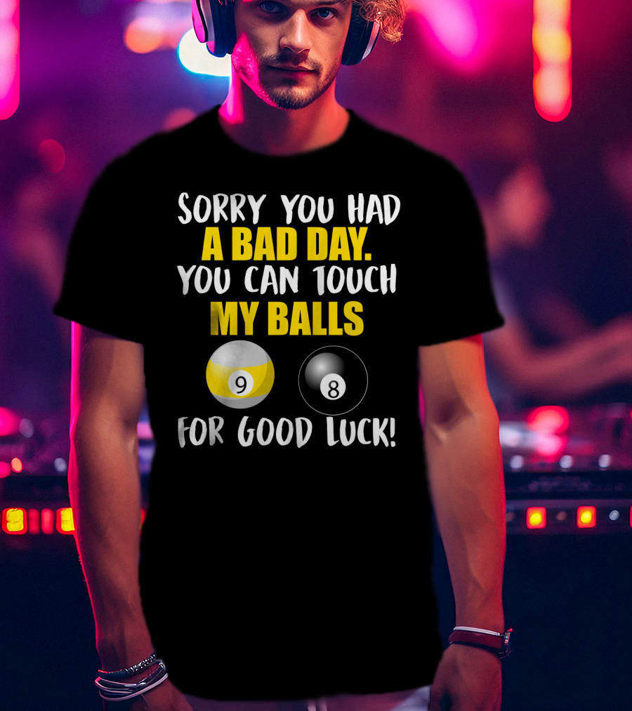 Sorry You Had A Bad Day You Can Touch My Balls 9 8 For Good Luck Billiards Joke T-Shirt