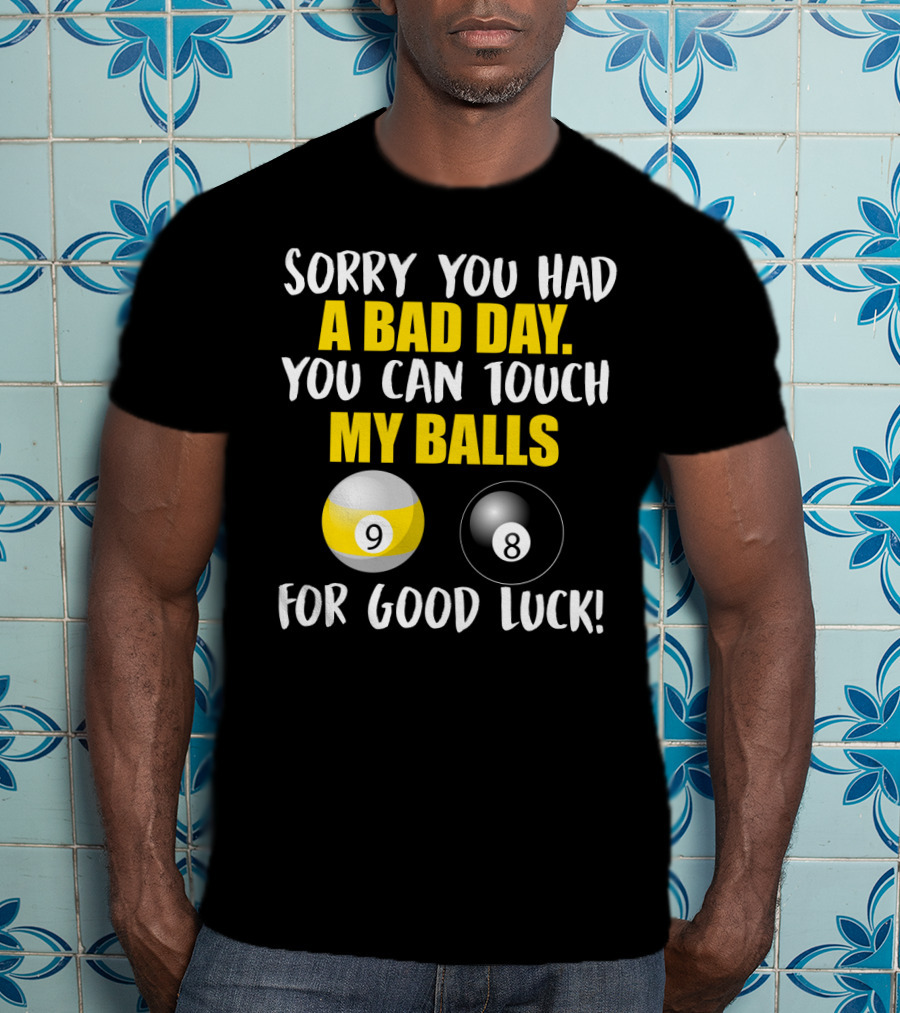 Sorry You Had A Bad Day You Can Touch My Balls 9 8 For Good Luck Billiards Joke T-Shirt