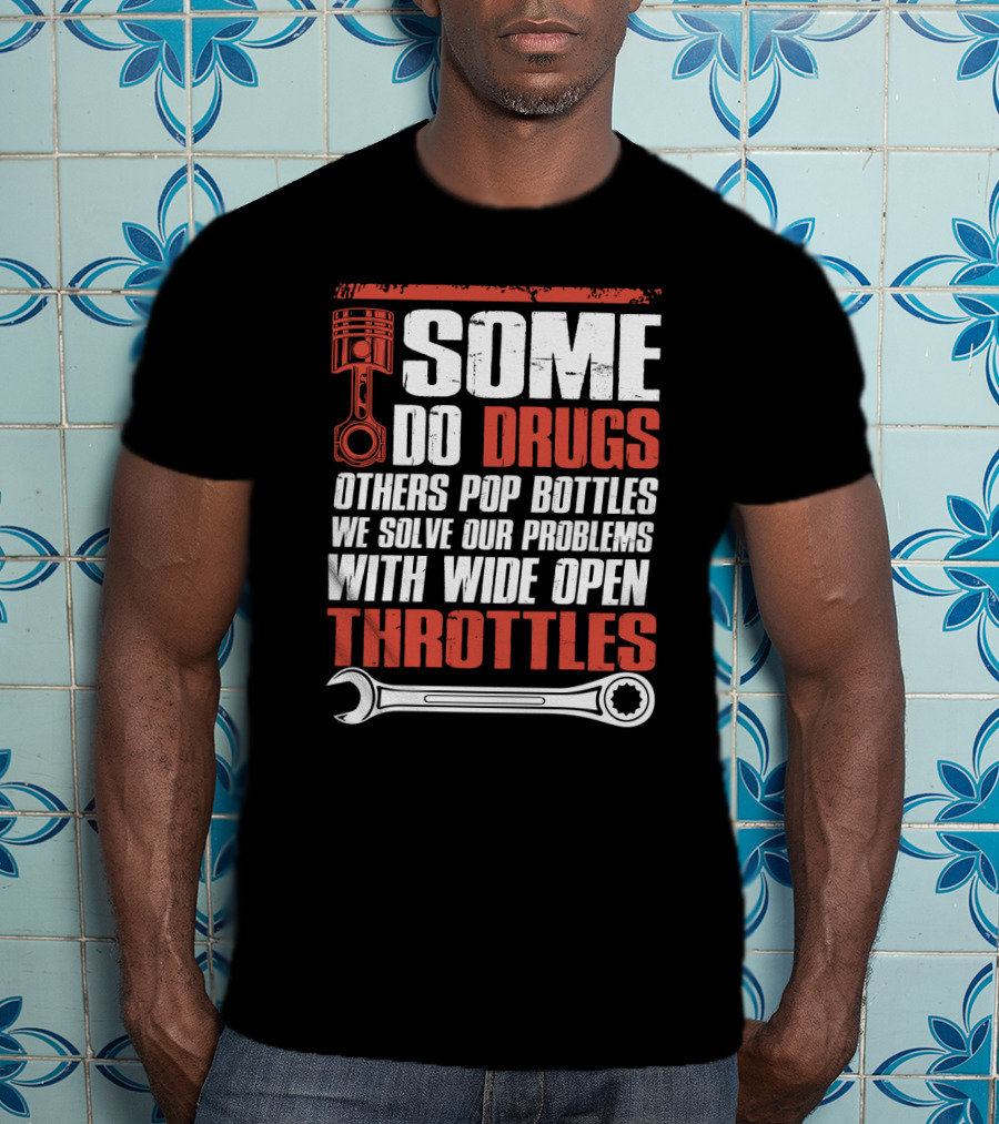 Some Do Drugs Others Pop Bottles We Solve Our Problems With Wide Open Throttles Car Racing Lovers T-Shirt