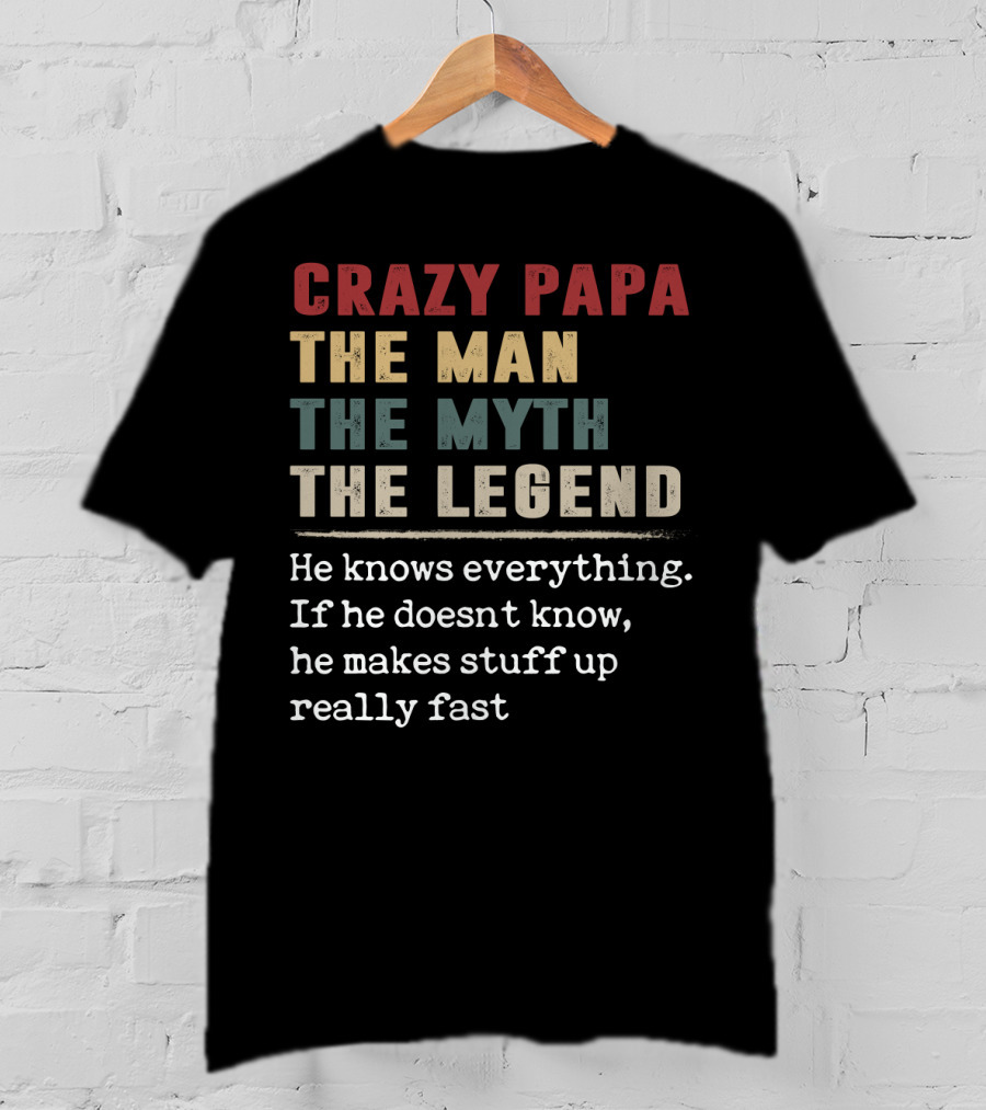 Crazy PAPA The Man The Myth The Legend He Knows Everything If He Doesn't Know He Makes Stuff Up Really Fast T-Shirt