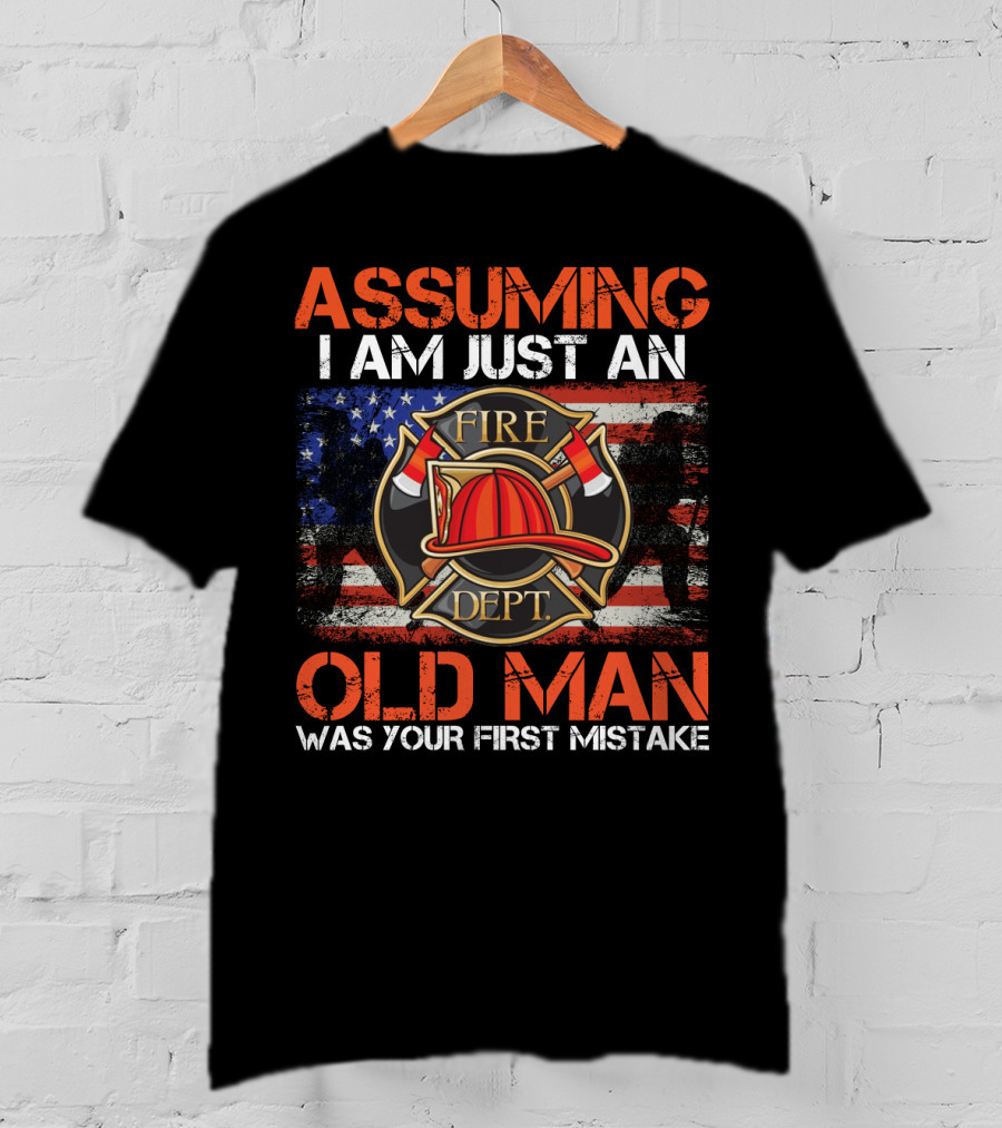 Assuming I Am Just An Old Man Was Your First Mistake Fire Dept American Flag T-Shirt